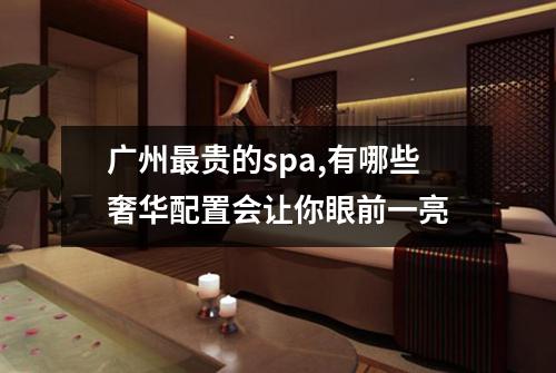 广州最贵的spa,有哪些奢华配置会让你眼前一亮