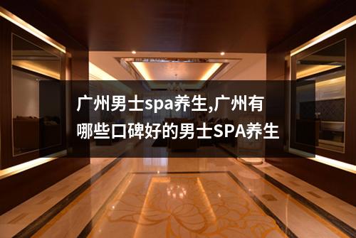 广州男士spa养生,广州有哪些口碑好的男士SPA养生