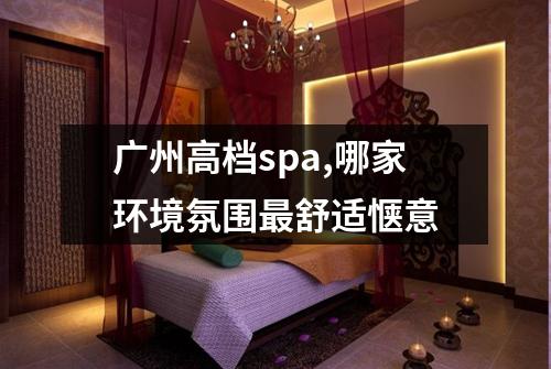 广州高档spa,哪家环境氛围最舒适惬意