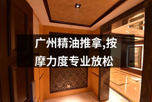 广州精油推拿,按摩力度专业放松