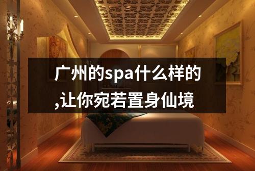 广州的spa什么样的,让你宛若置身仙境