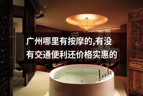 广州哪里有按摩的,有没有交通便利还价格实惠的
