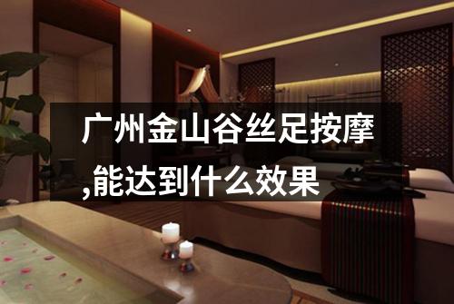 广州金山谷丝足按摩,能达到什么效果