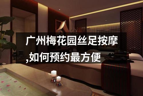 广州梅花园丝足按摩,如何预约最方便