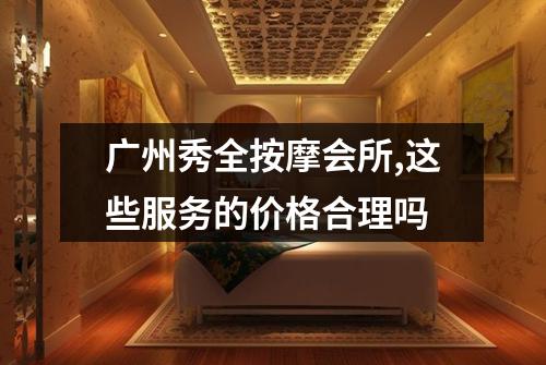 广州秀全按摩会所,这些服务的价格合理吗