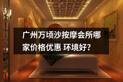 广州万顷沙按摩会所哪家价格优惠 环境好？