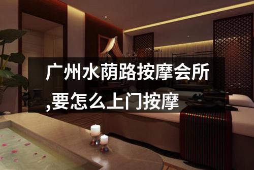 广州水荫路按摩会所,要怎么上门按摩