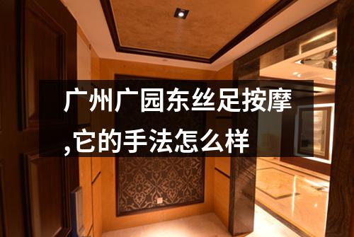 广州广园东丝足按摩,它的手法怎么样