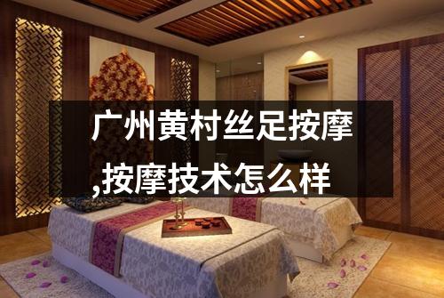 广州黄村丝足按摩,按摩技术怎么样