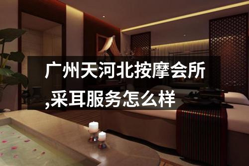 广州天河北按摩会所,采耳服务怎么样