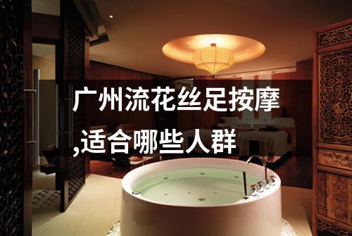 广州流花丝足按摩,适合哪些人群