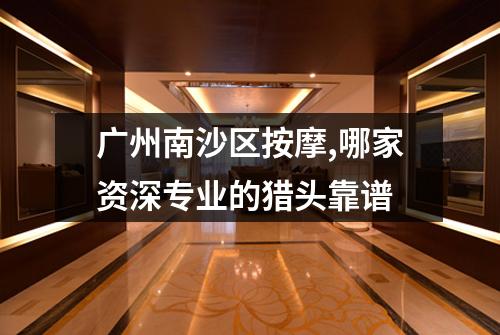 广州南沙区按摩,哪家资深专业的猎头靠谱