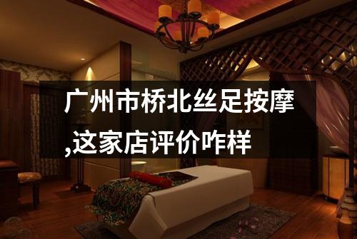 广州市桥北丝足按摩,这家店评价咋样