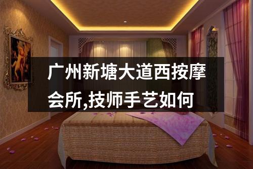 广州新塘大道西按摩会所,技师手艺如何