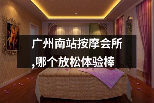 广州南站按摩会所,哪个放松体验棒