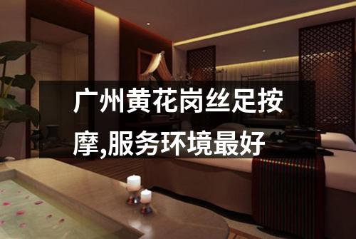 广州黄花岗丝足按摩,服务环境最好