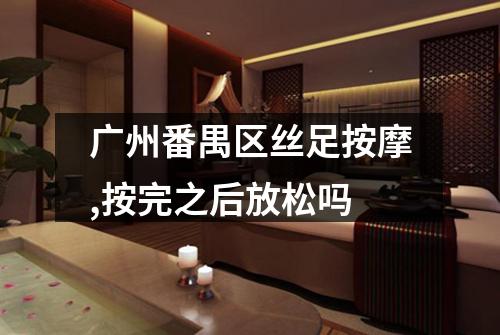 广州番禺区丝足按摩,按完之后放松吗