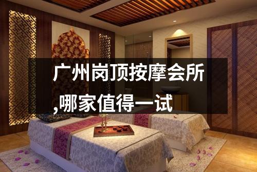 广州岗顶按摩会所,哪家值得一试