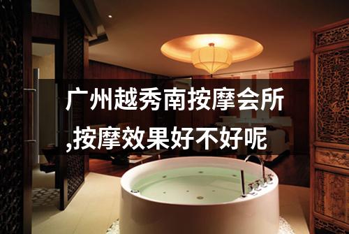 广州越秀南按摩会所,按摩效果好不好呢