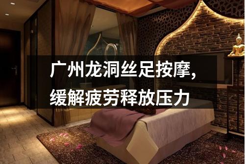 广州龙洞丝足按摩,缓解疲劳释放压力