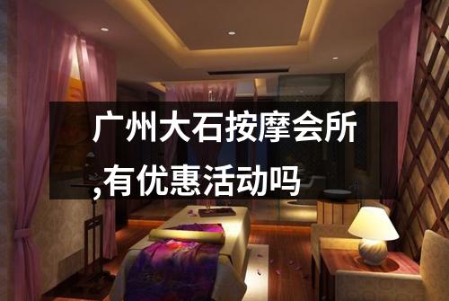 广州大石按摩会所,有优惠活动吗