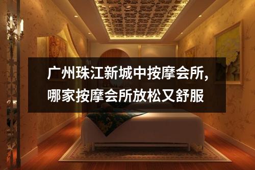 广州珠江新城中按摩会所,哪家按摩会所放松又舒服