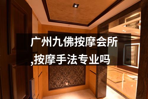 广州九佛按摩会所,按摩手法专业吗