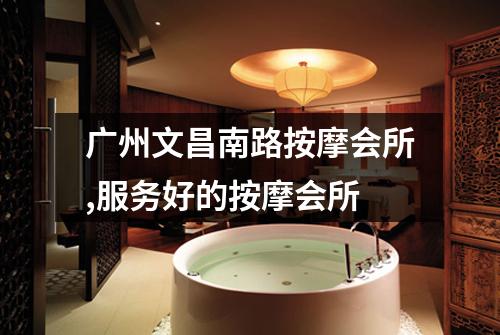 广州文昌南路按摩会所,服务好的按摩会所