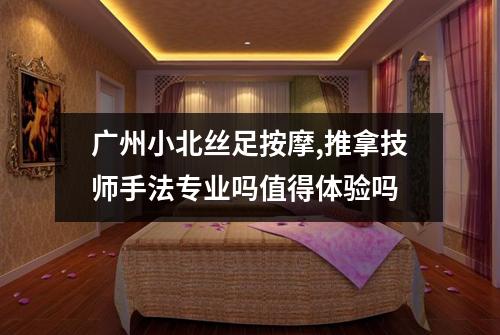 广州小北丝足按摩,推拿技师手法专业吗值得体验吗