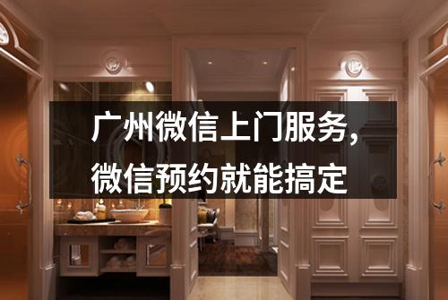 广州微信上门服务,微信预约就能搞定