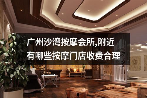 广州沙湾按摩会所,附近有哪些按摩门店收费合理