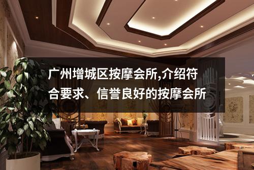广州增城区按摩会所,介绍符合要求、信誉良好的按摩会所