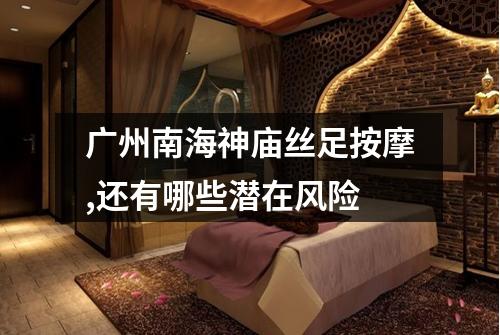 广州南海神庙丝足按摩,还有哪些潜在风险