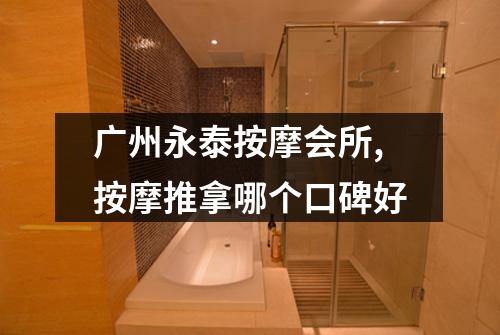 广州永泰按摩会所,按摩推拿哪个口碑好
