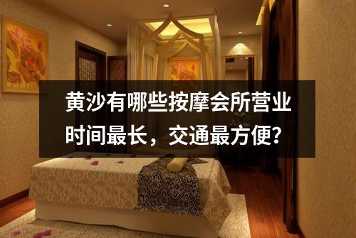黄沙有哪些按摩会所营业时间最长,交通最方便?