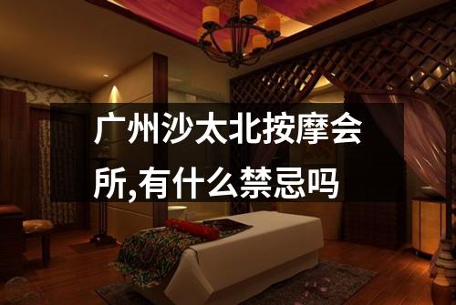 广州沙太北按摩会所,有什么禁忌吗