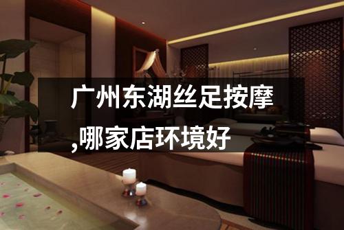 广州东湖丝足按摩,哪家店环境好