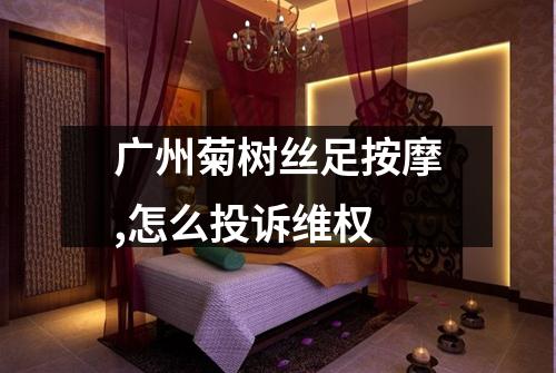 广州菊树丝足按摩,怎么投诉维权