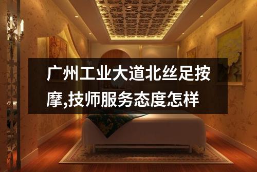 广州工业大道北丝足按摩,技师服务态度怎样