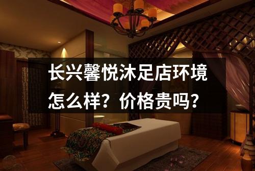 长兴馨悦沐足店环境怎么样?价格贵吗?