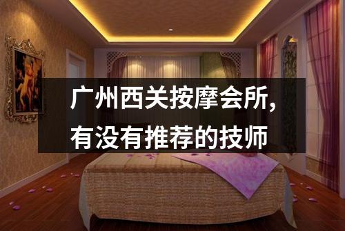 广州西关按摩会所,有没有推荐的技师