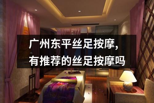 广州东平丝足按摩,有推荐的丝足按摩吗