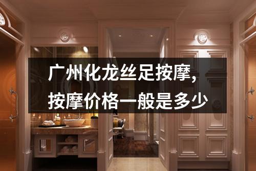 广州化龙丝足按摩,按摩价格一般是多少