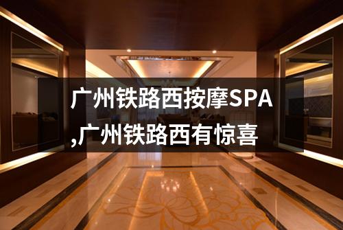 广州铁路西按摩SPA,广州铁路西有惊喜