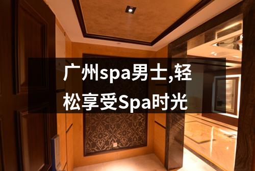 广州spa男士,轻松享受Spa时光