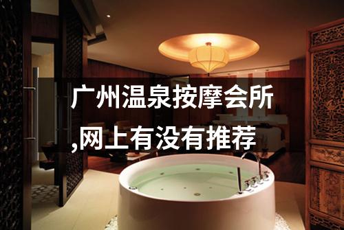 广州温泉按摩会所,网上有没有推荐