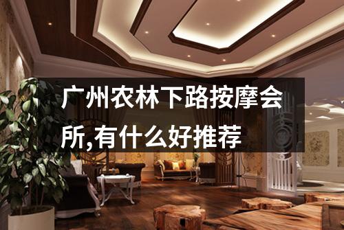 广州农林下路按摩会所,有什么好推荐