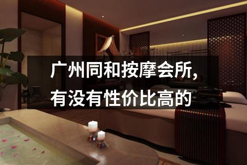 广州同和按摩会所,有没有性价比高的
