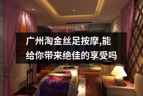 广州淘金丝足按摩,能给你带来绝佳的享受吗